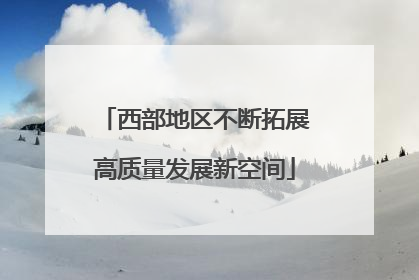 西部地区不断拓展高质量发展新空间